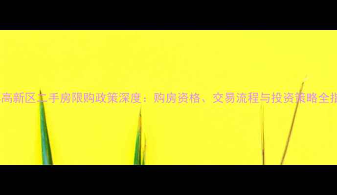 图片 成都高新区二手房限购政策深度：购房资格、交易流程与投资策略全指南1
