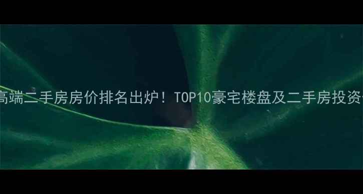图片 成都高端二手房房价排名出炉！TOP10豪宅楼盘及二手房投资价值1