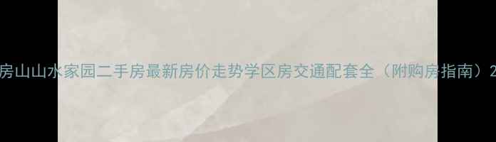 图片 房山山水家园二手房最新房价走势学区房交通配套全（附购房指南）2