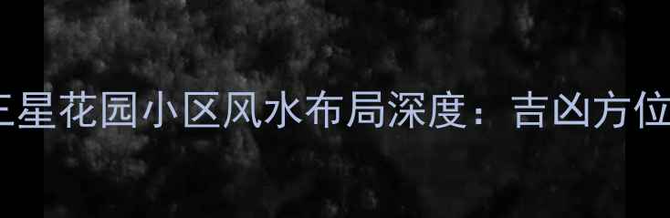 图片 扬州二手房必看！三星花园小区风水布局深度：吉凶方位与房价关联性研究1