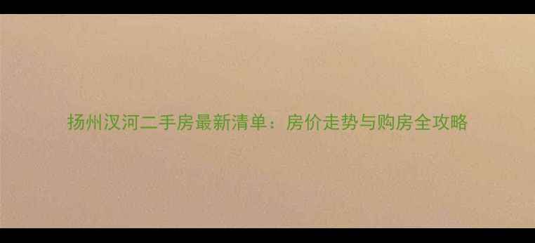 图片 扬州汊河二手房最新清单：房价走势与购房全攻略