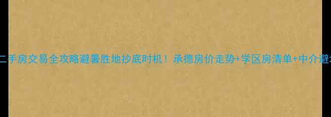 图片 承德市二手房交易全攻略避暑胜地抄底时机！承德房价走势+学区房清单+中介避坑指南1