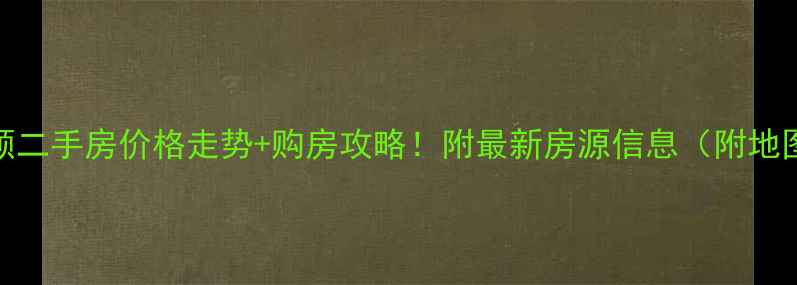 图片 抚顺二手房价格走势+购房攻略！附最新房源信息（附地图）