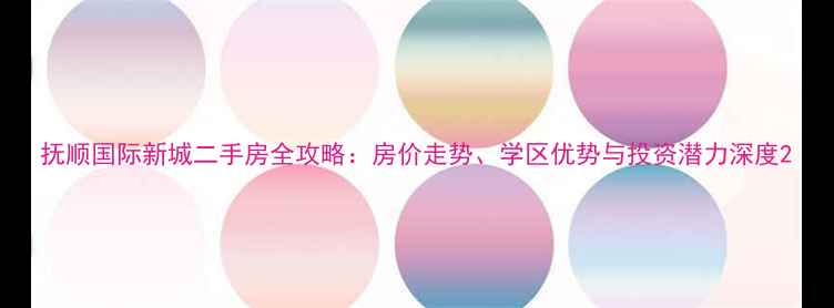 图片 抚顺国际新城二手房全攻略：房价走势、学区优势与投资潜力深度2