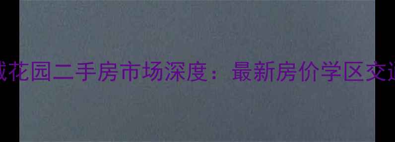 图片 抚顺隆城花园二手房市场深度：最新房价学区交通全指南