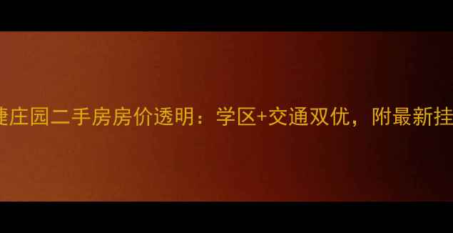 图片 捷地运捷庄园二手房房价透明：学区+交通双优，附最新挂牌数据1