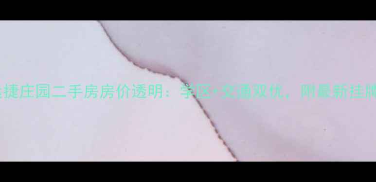图片 捷地运捷庄园二手房房价透明：学区+交通双优，附最新挂牌数据2