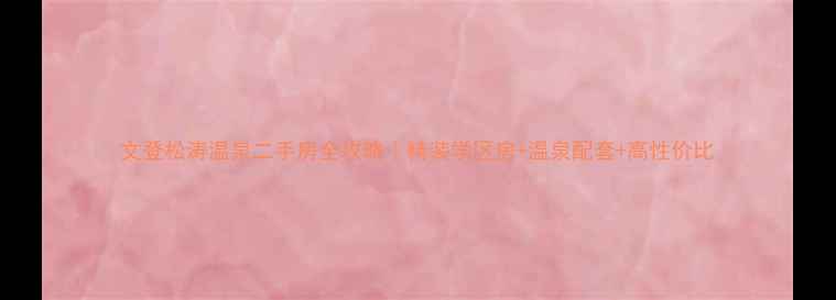 图片 文登松涛温泉二手房全攻略｜精装学区房+温泉配套+高性价比