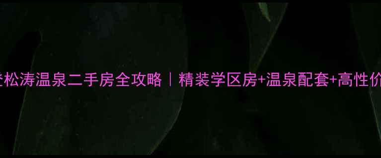图片 文登松涛温泉二手房全攻略｜精装学区房+温泉配套+高性价比2