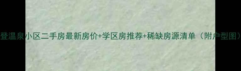 图片 文登温泉小区二手房最新房价+学区房推荐+稀缺房源清单（附户型图）1