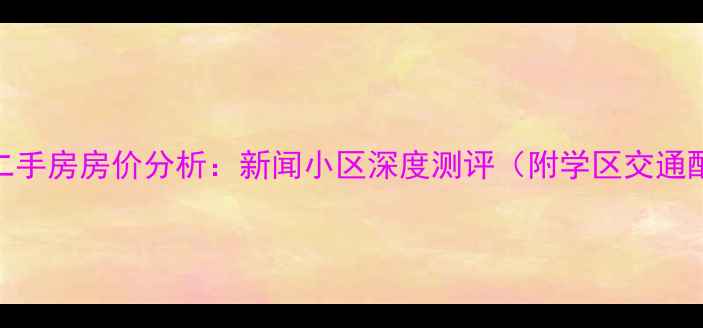 图片 新乡二手房房价分析：新闻小区深度测评（附学区交通配套）