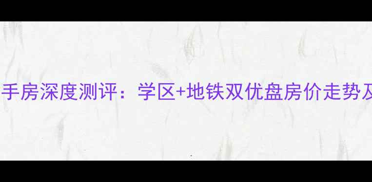 图片 新城公馆别墅二手房深度测评：学区+地铁双优盘房价走势及投资价值分析2