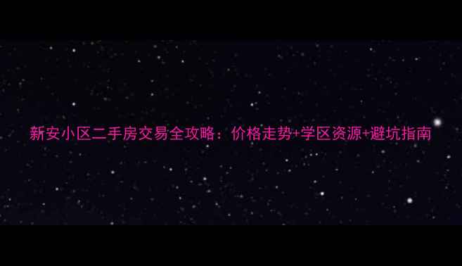 图片 新安小区二手房交易全攻略：价格走势+学区资源+避坑指南