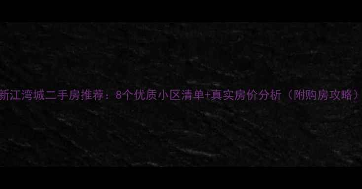 图片 新江湾城二手房推荐：8个优质小区清单+真实房价分析（附购房攻略）