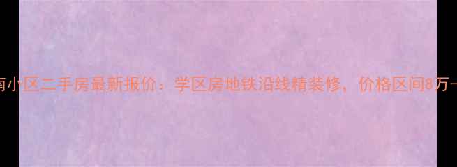图片 新浦海南小区二手房最新报价：学区房地铁沿线精装修，价格区间8万-12万㎡2