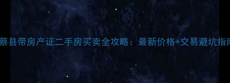 图片 新蔡县带房产证二手房买卖全攻略：最新价格+交易避坑指南2