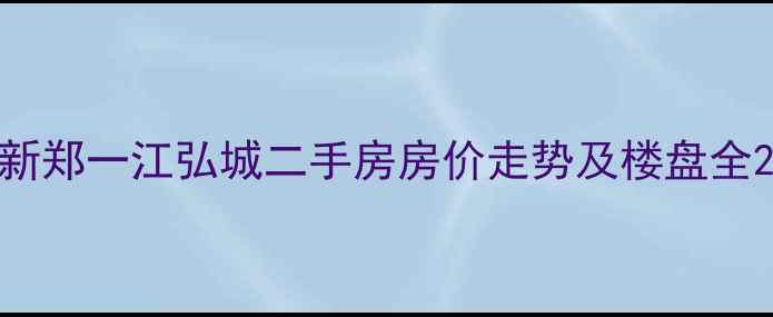 图片 新郑一江弘城二手房房价走势及楼盘全2