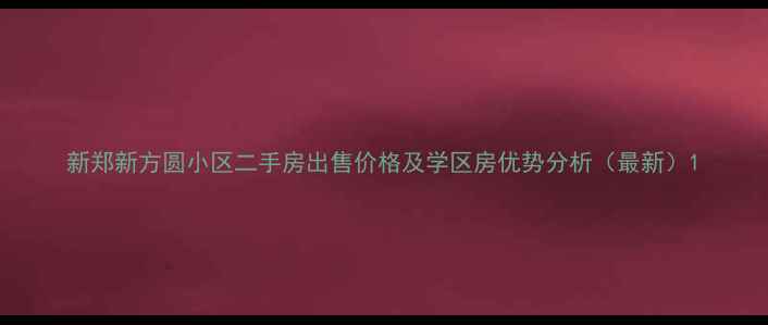 图片 新郑新方圆小区二手房出售价格及学区房优势分析（最新）1