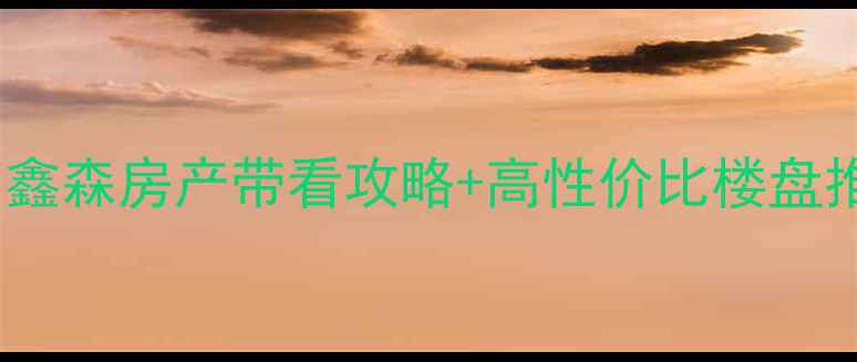 图片 无暇街二手房爆款房源！鑫森房产带看攻略+高性价比楼盘推荐（附真实成交案例）1