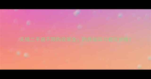 图片 无锡二手房不限购政策全：购房指南与避坑攻略2