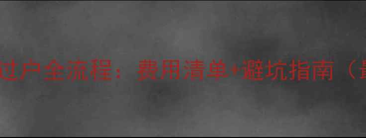 图片 无锡二手房过户全流程：费用清单+避坑指南（最新政策）1