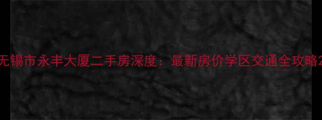 图片 无锡市永丰大厦二手房深度：最新房价学区交通全攻略2