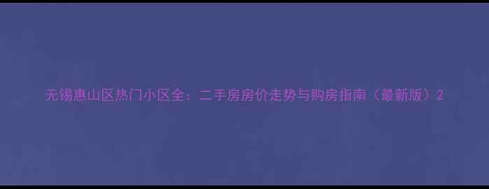 图片 无锡惠山区热门小区全：二手房房价走势与购房指南（最新版）2