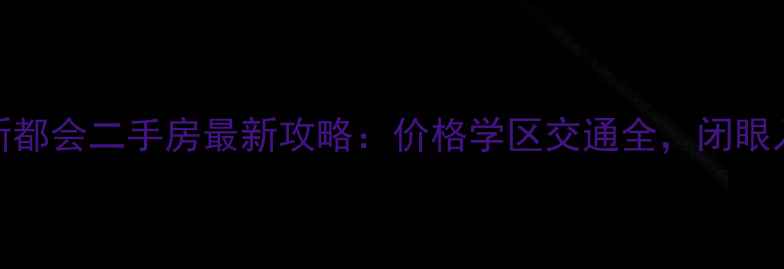 图片 无锡新区新都会二手房最新攻略：价格学区交通全，闭眼入不踩坑！