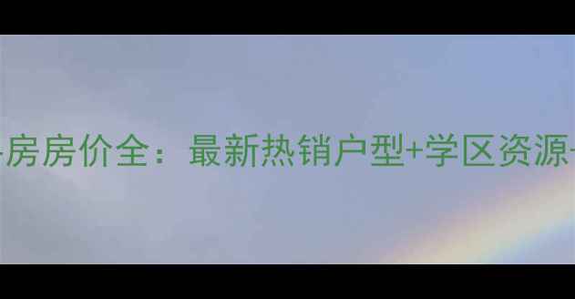 图片 无锡钱桥隆舜园二手房房价全：最新热销户型+学区资源+投资价值深度指南2