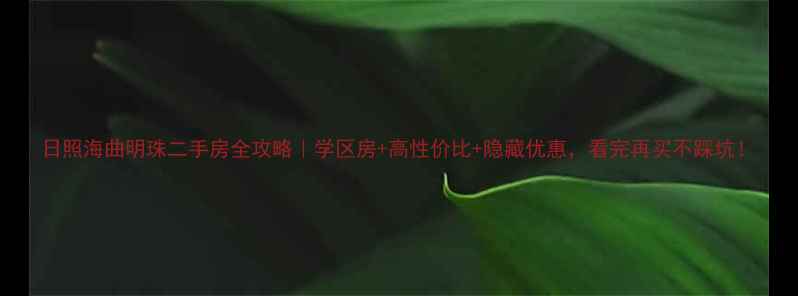 图片 日照海曲明珠二手房全攻略｜学区房+高性价比+隐藏优惠，看完再买不踩坑！