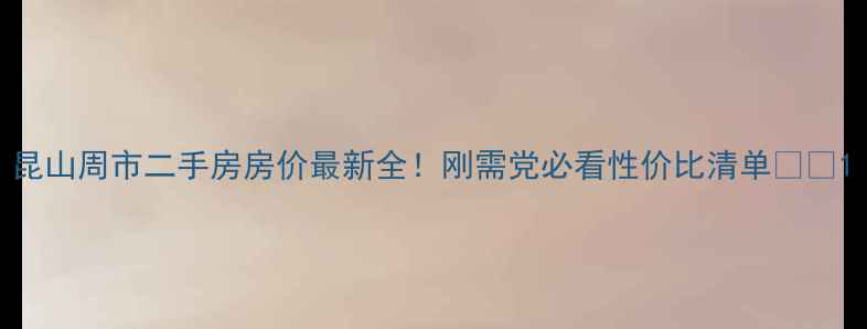 图片 昆山周市二手房房价最新全！刚需党必看性价比清单💰🏡1