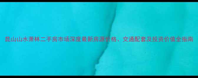 图片 昆山山水萧林二手房市场深度最新房源价格、交通配套及投资价值全指南