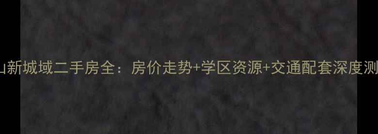 图片 昆山新城域二手房全：房价走势+学区资源+交通配套深度测评1