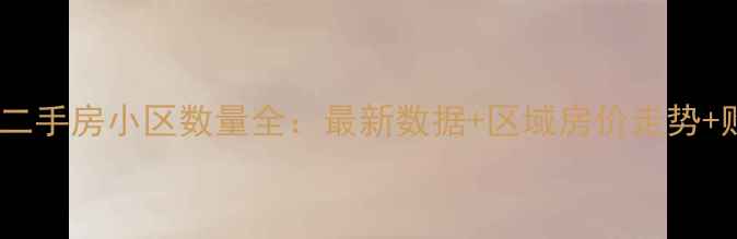 图片 昆山花桥二手房小区数量全：最新数据+区域房价走势+购房指南2