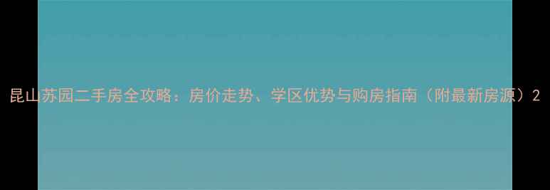 图片 昆山苏园二手房全攻略：房价走势、学区优势与购房指南（附最新房源）2