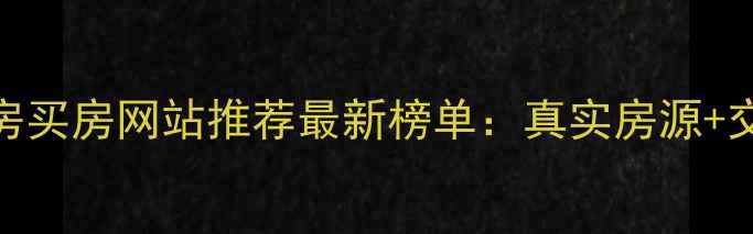 图片 昆明二手房买房网站推荐最新榜单：真实房源+交易保障全