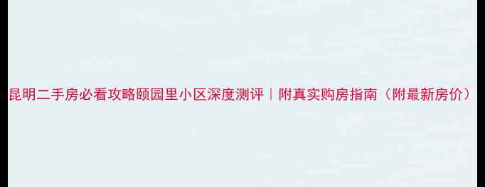 图片 昆明二手房必看攻略颐园里小区深度测评｜附真实购房指南（附最新房价）