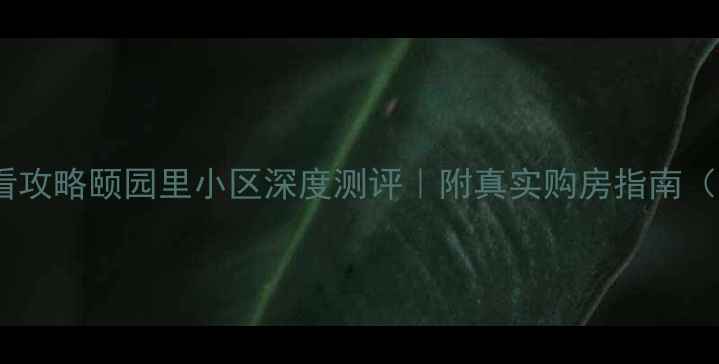 图片 昆明二手房必看攻略颐园里小区深度测评｜附真实购房指南（附最新房价）2