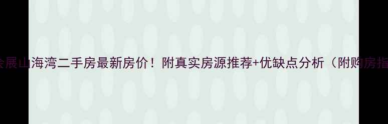 图片 昆明会展山海湾二手房最新房价！附真实房源推荐+优缺点分析（附购房指南）1