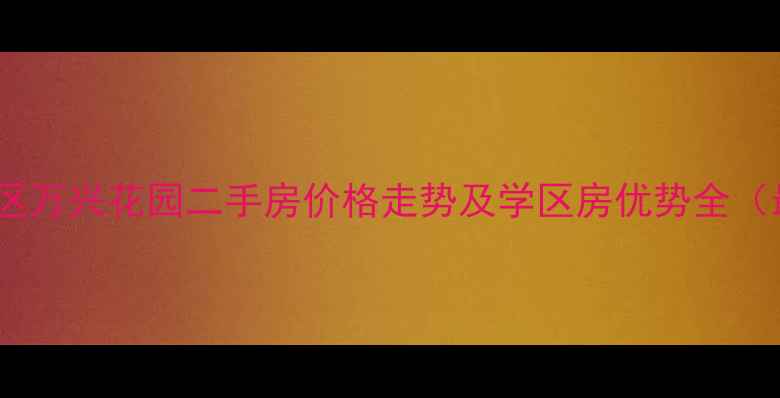 图片 昆明呈贡区万兴花园二手房价格走势及学区房优势全（最新版）1