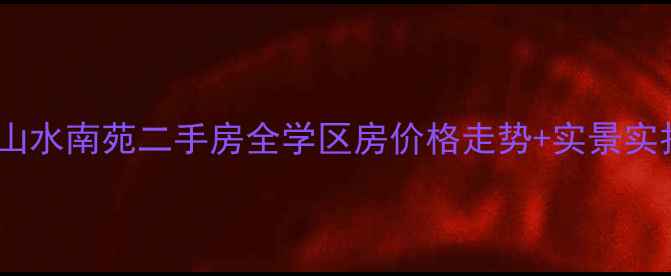 图片 昆明呈贡区山水南苑二手房全学区房价格走势+实景实拍+避坑指南