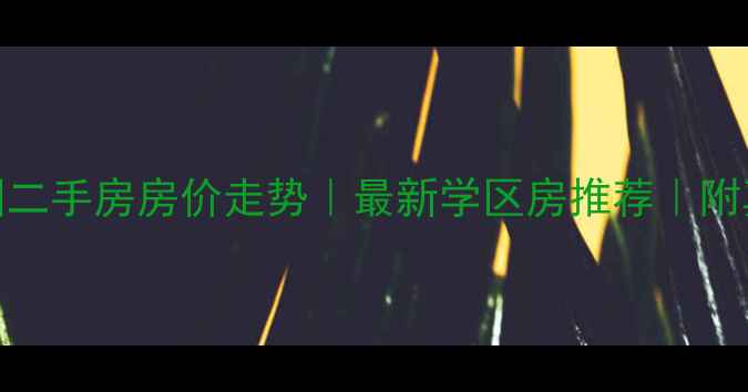 图片 昆明星雅俊园二手房房价走势｜最新学区房推荐｜附真实看房攻略