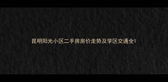 图片 昆明阳光小区二手房房价走势及学区交通全1