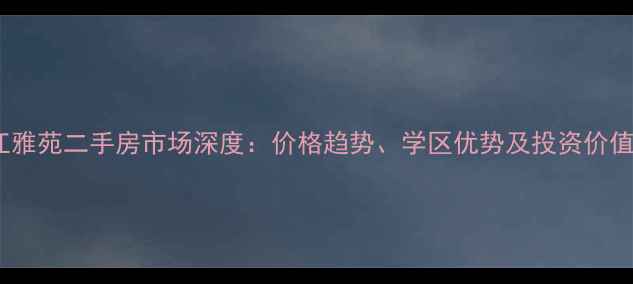 图片 昆明龙江雅苑二手房市场深度：价格趋势、学区优势及投资价值全攻略1