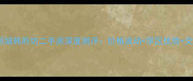 图片 春江新城韩府坊二手房深度测评：价格波动+学区优势+交通全1