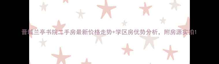 图片 晋城兰亭书院二手房最新价格走势+学区房优势分析，附房源实拍1