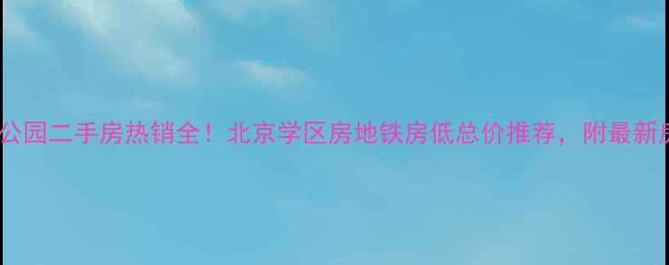 图片 景诚中央公园二手房热销全！北京学区房地铁房低总价推荐，附最新房价走势2