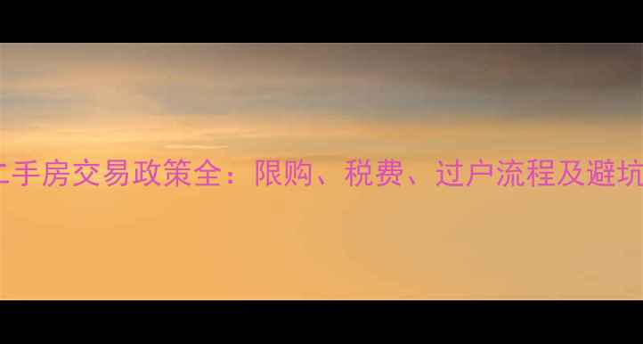 图片 最新二手房交易政策全：限购、税费、过户流程及避坑指南1