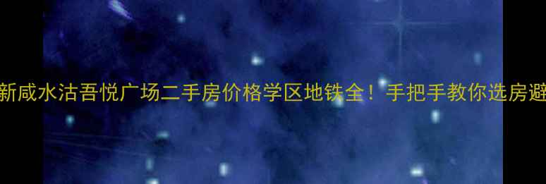 图片 最新咸水沽吾悦广场二手房价格学区地铁全！手把手教你选房避坑