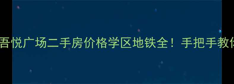图片 最新咸水沽吾悦广场二手房价格学区地铁全！手把手教你选房避坑1
